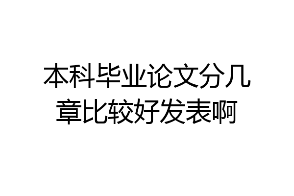本科毕业论文分几章比较好发表啊