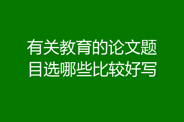 有关教育的论文题目选哪些比较好写
