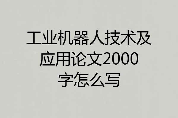 工业机器人技术及应用论文2000字怎么写