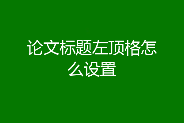 论文标题左顶格怎么设置