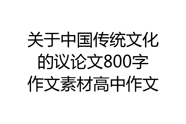 关于中国传统文化的议论文800字作文素材高中作文