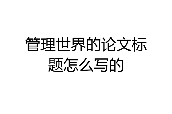 管理世界的论文标题怎么写的
