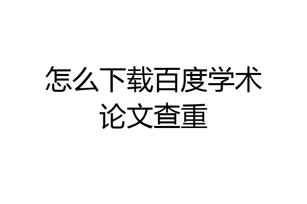 怎么下载百度学术论文查重