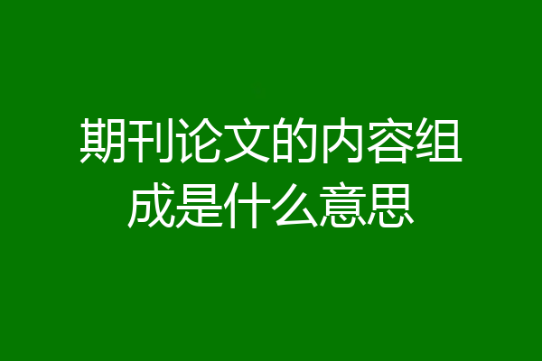 期刊论文的内容组成是什么意思