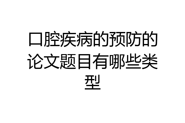 口腔疾病的预防的论文题目有哪些类型