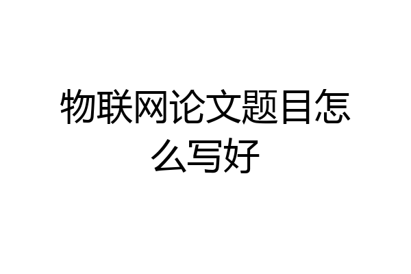 物联网论文题目怎么写好