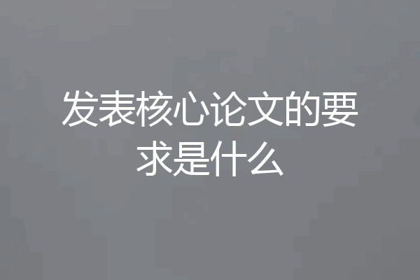 发表核心论文的要求是什么