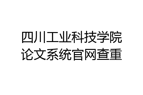 四川工业科技学院论文系统官网查重