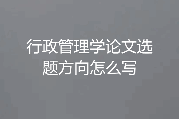 行政管理学论文选题方向怎么写
