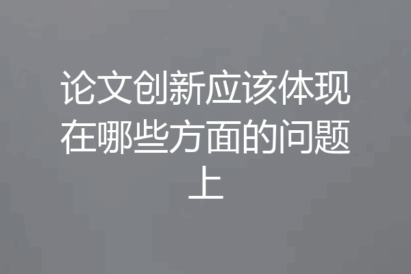 论文创新应该体现在哪些方面的问题上
