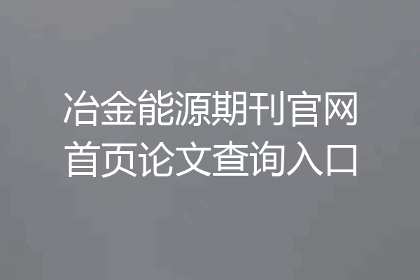 冶金能源期刊官网首页论文查询入口
