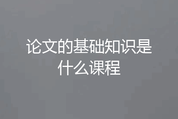 论文的基础知识是什么课程