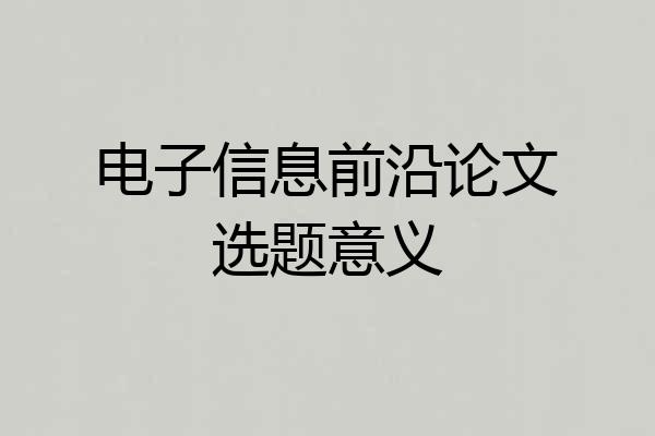 电子信息前沿论文选题意义