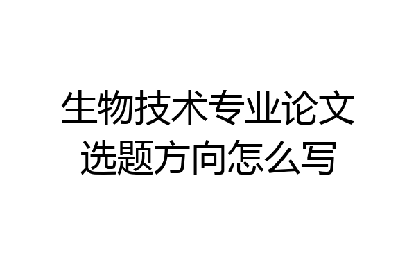生物技术专业论文选题方向怎么写