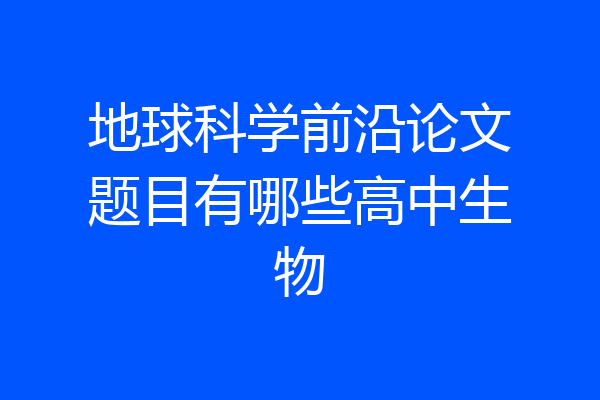 地球科学前沿论文题目有哪些高中生物