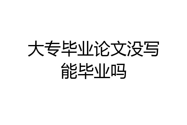 大专毕业论文没写能毕业吗