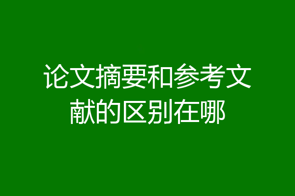 论文摘要和参考文献的区别在哪