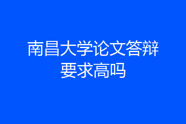 南昌大学论文答辩要求高吗