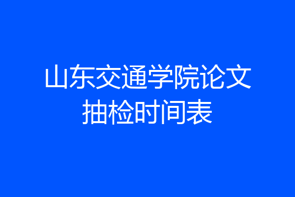 山东交通学院论文抽检时间表