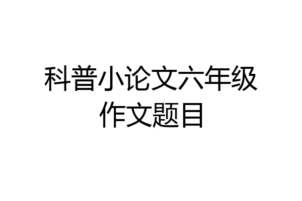 科普小论文六年级作文题目