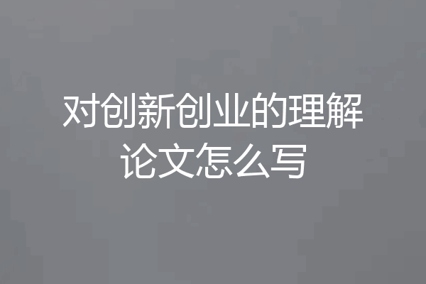 对创新创业的理解论文怎么写