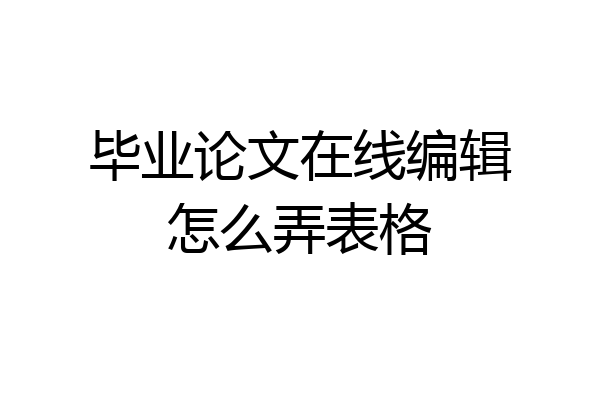 毕业论文在线编辑怎么弄表格