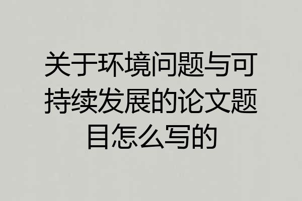 关于环境问题与可持续发展的论文题目怎么写的