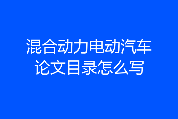 混合动力电动汽车论文目录怎么写