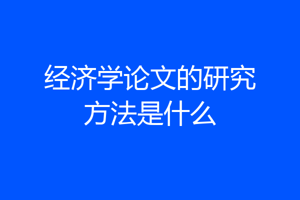 经济学论文的研究方法是什么