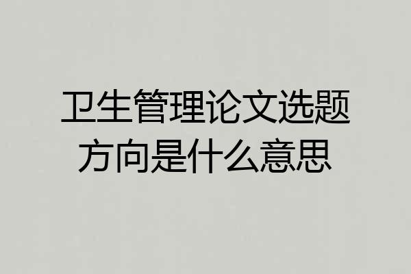 卫生管理论文选题方向是什么意思
