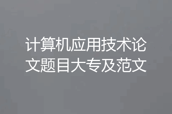 计算机应用技术论文题目大专及范文