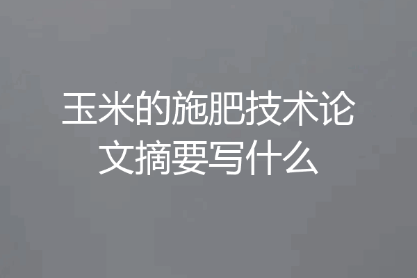 玉米的施肥技术论文摘要写什么
