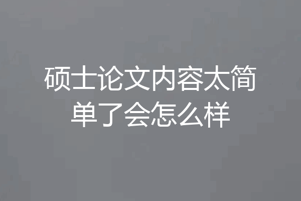 硕士论文内容太简单了会怎么样