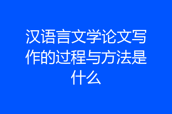 汉语言文学论文写作的过程与方法是什么
