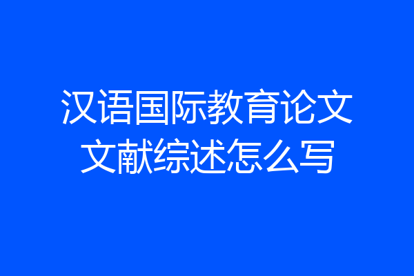 汉语国际教育论文文献综述怎么写