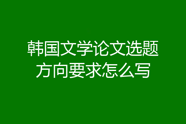 韩国文学论文选题方向要求怎么写