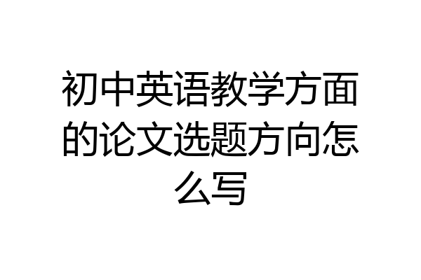初中英语教学方面的论文选题方向怎么写