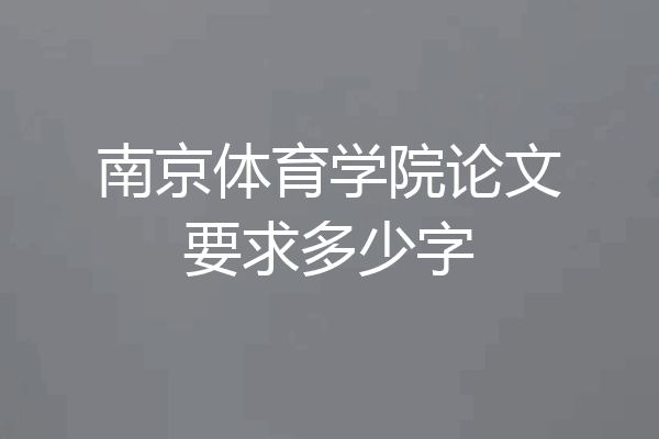 南京体育学院论文要求多少字