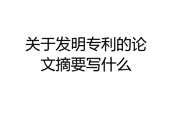 关于发明专利的论文摘要写什么