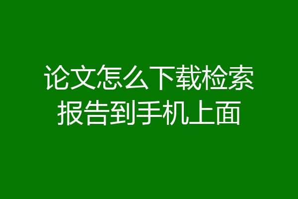 论文怎么下载检索报告到手机上面
