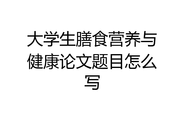 大学生膳食营养与健康论文题目怎么写