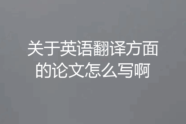 关于英语翻译方面的论文怎么写啊
