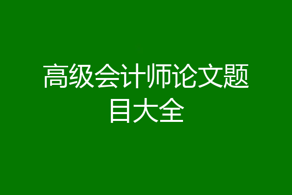 高级会计师论文题目大全