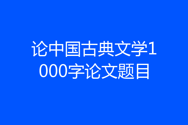 论中国古典文学1000字论文题目