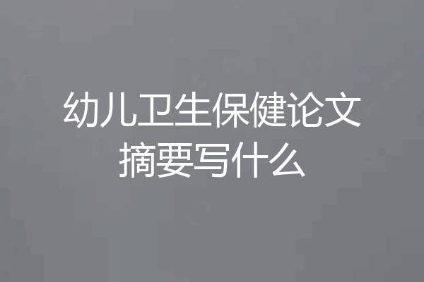 幼儿卫生保健论文摘要写什么