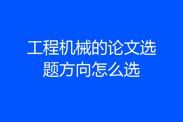 工程机械的论文选题方向怎么选