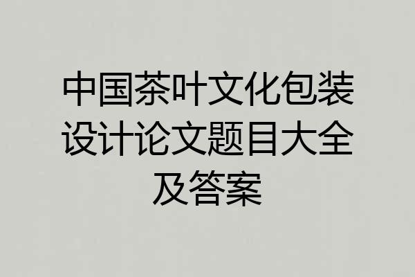 中国茶叶文化包装设计论文题目大全及答案