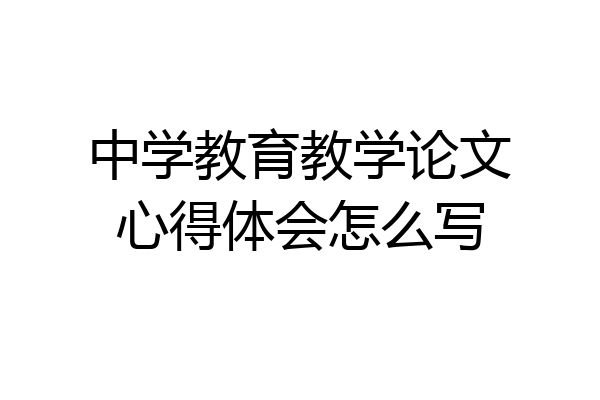 中学教育教学论文心得体会怎么写
