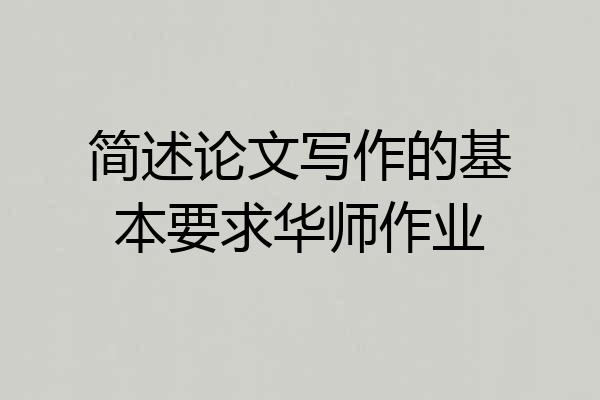 简述论文写作的基本要求华师作业