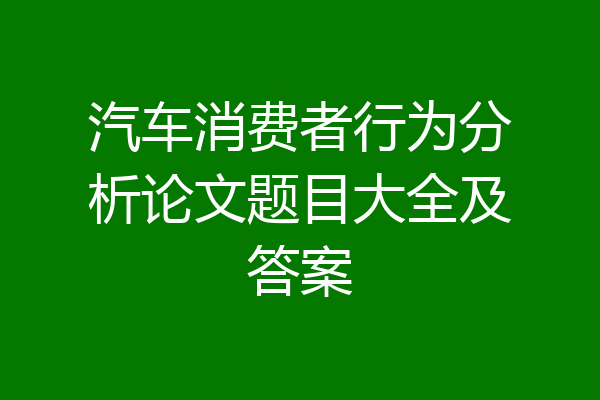 汽车消费者行为分析论文题目大全及答案